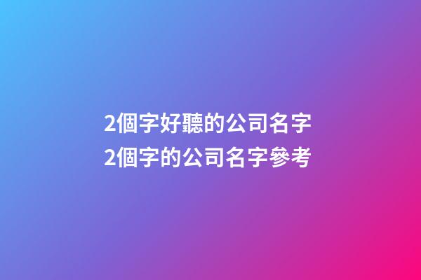 2個字好聽的公司名字 2個字的公司名字參考-第1張-公司起名-玄機派